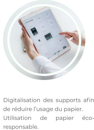 	Digitalisation des supports afin de réduire l’usage du papier. 	Utilisation de papier éco-responsable.